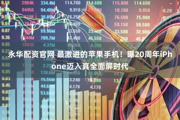 永华配资官网 最激进的苹果手机！曝20周年iPhone迈入真全面屏时代