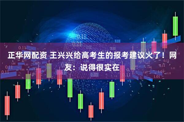 正华网配资 王兴兴给高考生的报考建议火了！网友：说得很实在
