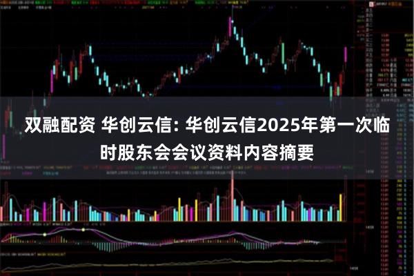 双融配资 华创云信: 华创云信2025年第一次临时股东会会议资料内容摘要