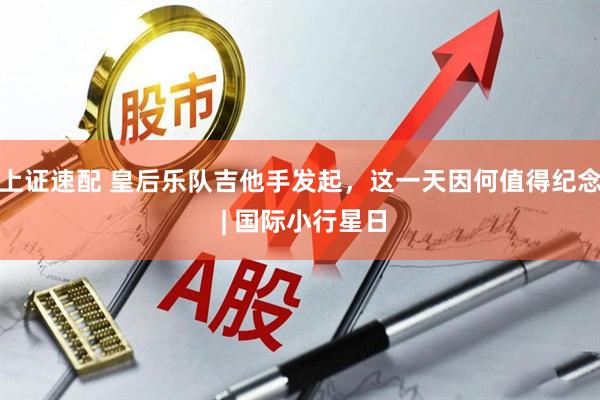 上证速配 皇后乐队吉他手发起，这一天因何值得纪念 | 国际小行星日