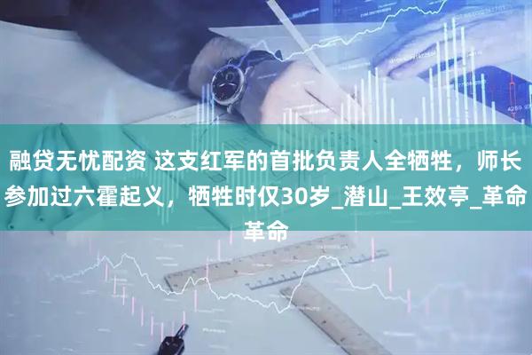 融贷无忧配资 这支红军的首批负责人全牺牲，师长参加过六霍起义，牺牲时仅30岁_潜山_王效亭_革命