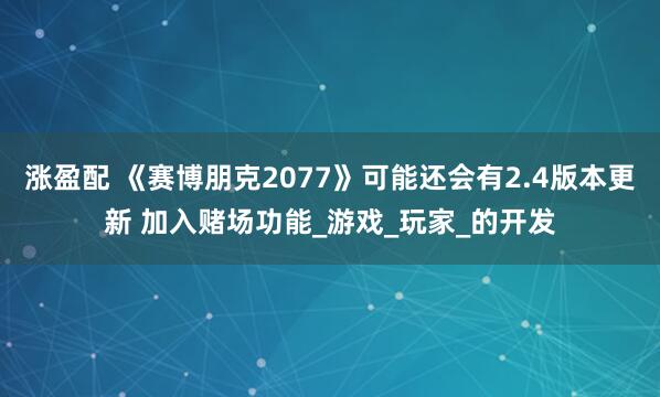 涨盈配 《赛博朋克2077》可能还会有2.4版本更新 加入赌场功能_游戏_玩家_的开发