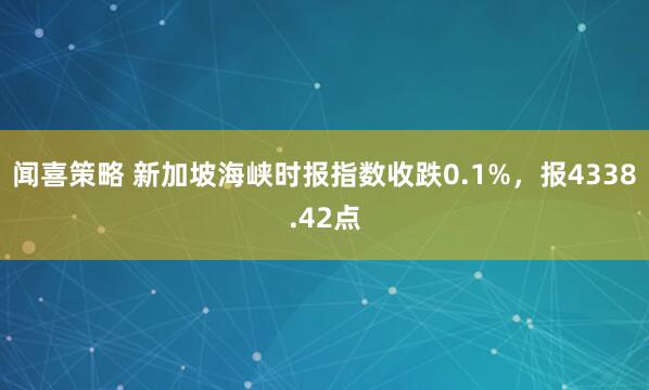 闻喜策略 新加坡海峡时报指数收跌0.1%，报4338.42点