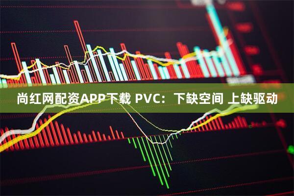 尚红网配资APP下载 PVC：下缺空间 上缺驱动