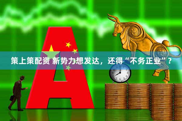 策上策配资 新势力想发达，还得“不务正业”？