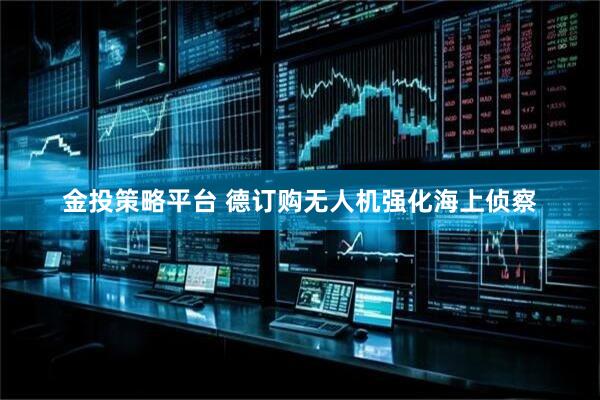 金投策略平台 德订购无人机强化海上侦察
