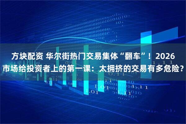 方块配资 华尔街热门交易集体“翻车”！2026市场给投资者上的第一课：太拥挤的交易有多危险？